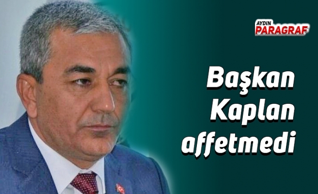 Başkan Kaplan affetmedi