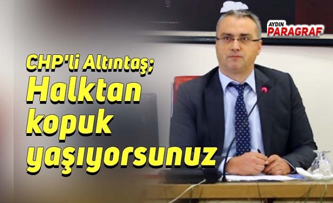 CHP'li Altıntaş; Halktan kopuk yaşıyorsunuz