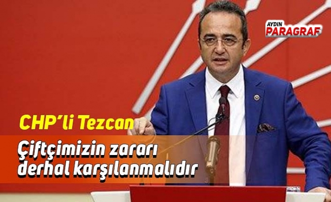 CHP’li Tezcan: Çiftçimizin zararı derhal karşılanmalıdır