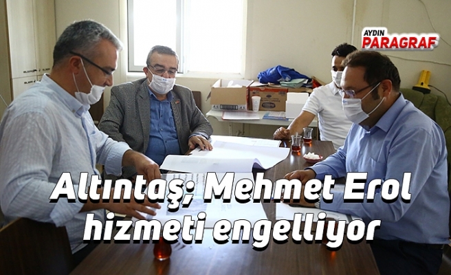 Altıntaş; Mehmet Erol hizmeti engelliyor