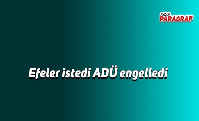 Efeler istedi ADÜ engelledi
