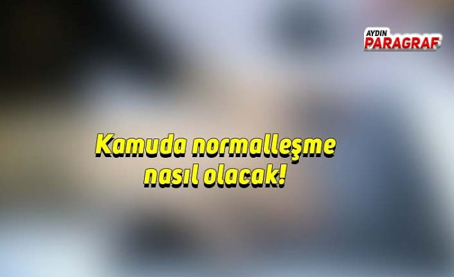 Kamuda normalleşme nasıl olacak!