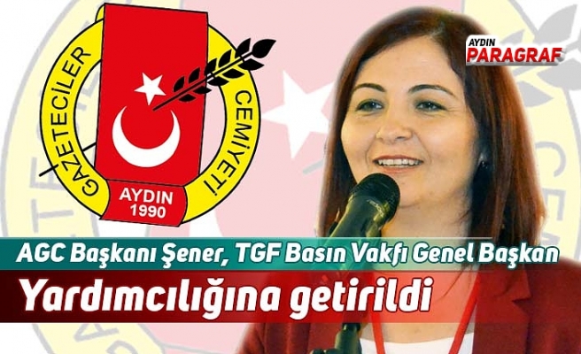 AGC Başkanı Şener, TGF Basın Vakfı Genel Başkan Yardımcılığına getirildi