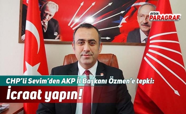 CHP’li Sevim’den AKP İl Başkanı Özmen’e tepki: İcraat yapın!