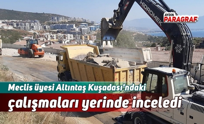Meclis üyesi Altıntaş Kuşadası'ndaki çalışmaları yerinde inceledi