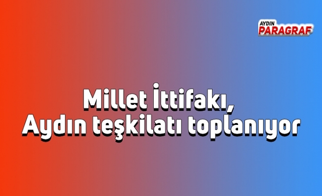 Millet İttifakı, Aydın teşkilatı toplanıyor