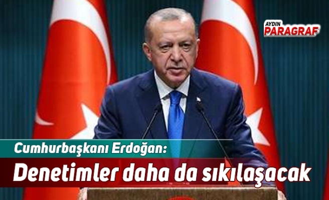 Cumhurbaşkanı Erdoğan: Denetimler daha da sıkılaşacak