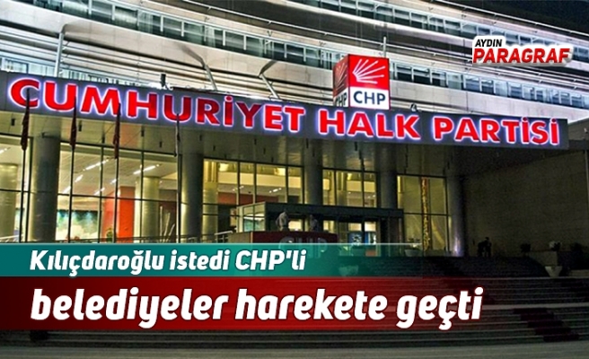 Kılıçdaroğlu istedi CHP'li belediyeler harekete geçti