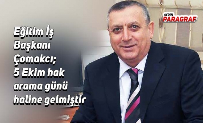 Eğitim İş Başkanı Çomakcı; 5 Ekim hak arama günü haline gelmiştir