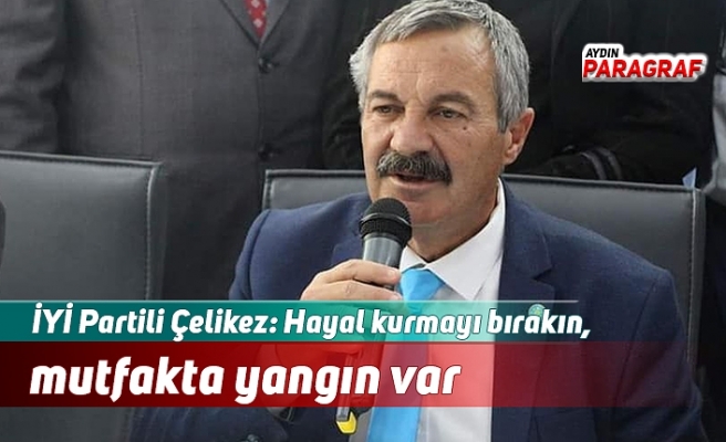 İYİ Partili Çelikez: Hayal kurmayı bırakın, mutfakta yangın var