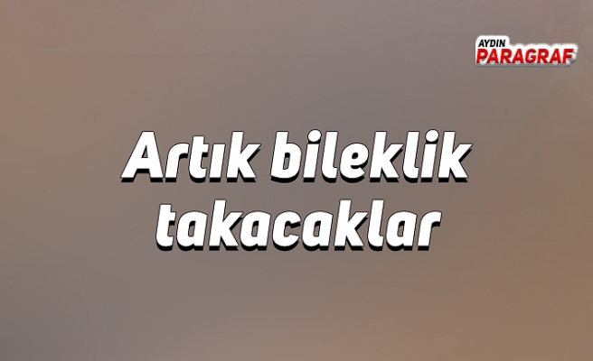 Artık bileklik takacaklar
