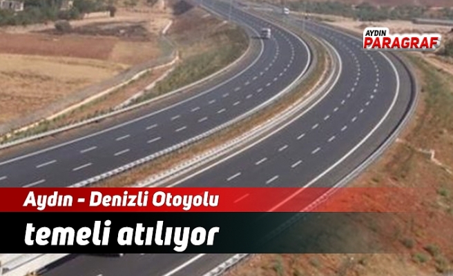 Aydın - Denizli Otoyolu temeli atılıyor