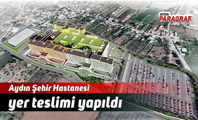 Aydın Şehir Hastanesi yer teslimi yapıldı