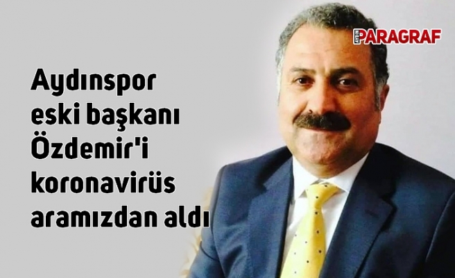 Aydınspor eski başkanı Özdemir'i koronavirüs aramızdan aldı