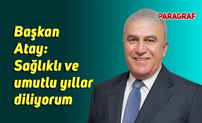 Başkan Atay: Sağlıklı ve umutlu yıllar diliyorum