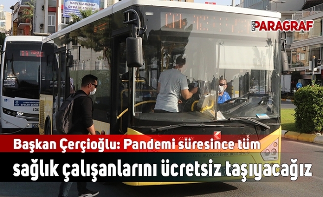 Başkan Çerçioğlu: Pandemi süresince tüm sağlık çalışanlarını ücretsiz taşıyacağız