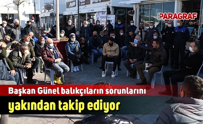 Başkan Günel balıkçıların sorunlarını yakından takip ediyor