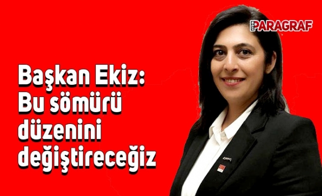 Başkan Ekiz: Bu sömürü düzenini değiştireceğiz