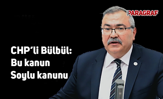 CHP’li Bülbül: Bu kanun Soylu kanunu