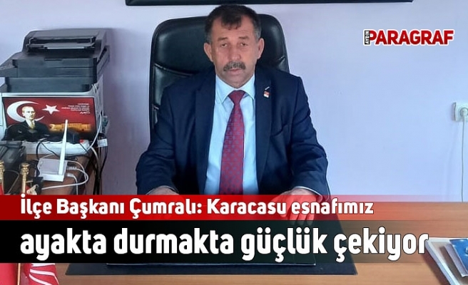 İlçe Başkanı Çumralı: Karacasu esnafımız ayakta durmakta güçlük çekiyor
