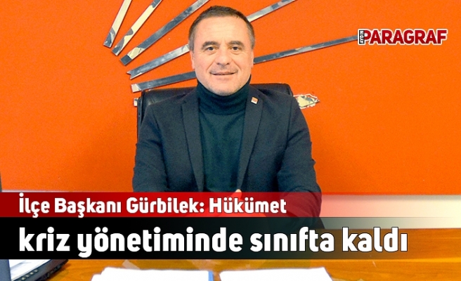 İlçe Başkanı Gürbilek: Hükümet kriz yönetiminde sınıfta kaldı