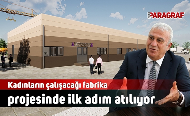 Kadınların çalışacağı fabrika projesinde ilk adım atılıyor