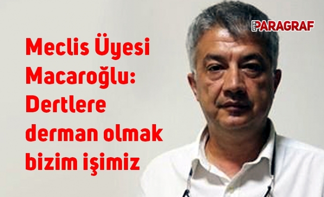 Meclis Üyesi Macaroğlu: Dertlere derman olmak bizim işimiz