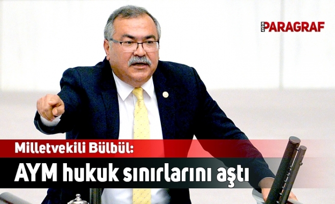 Milletvekili Bülbül: AYM hukuk sınırlarını aştı