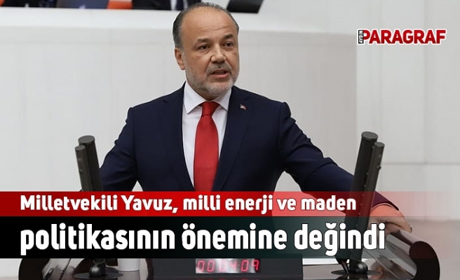 Milletvekili Yavuz, milli enerji politikasının önemine değindi