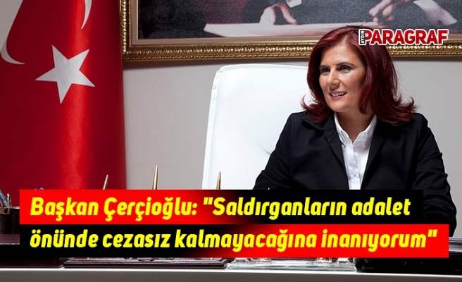 Başkan Çerçioğlu: "Saldırganların adalet önünde cezasız kalmayacağına inanıyorum"