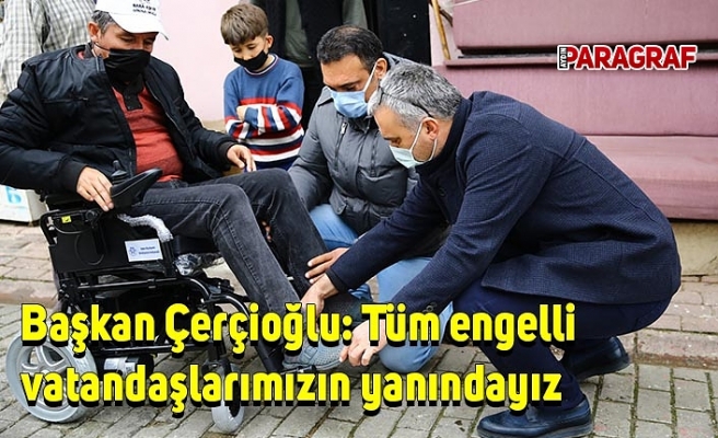 Başkan Çerçioğlu: Tüm engelli vatandaşlarımızın yanındayız