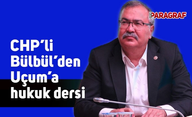 CHP’li Bülbül’den Uçum’a hukuk dersi