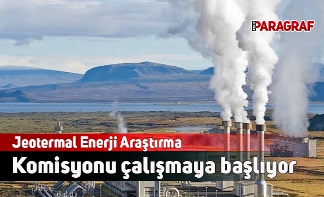 Jeotermal Enerji Araştırma Komisyonu çalışmaya başlıyor