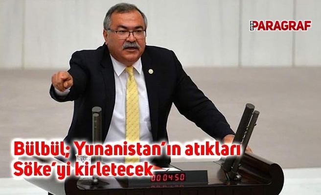 Bülbül; Yunanistan’ın atıkları Söke’yi kirletecek