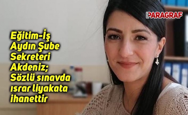 Eğitim-İş Aydın Şube Sekreteri Akdeniz; Sözlü sınavda ısrar liyakata ihanettir