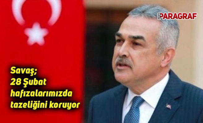 Savaş; 28 Şubat hafızalarımızda tazeliğini koruyor