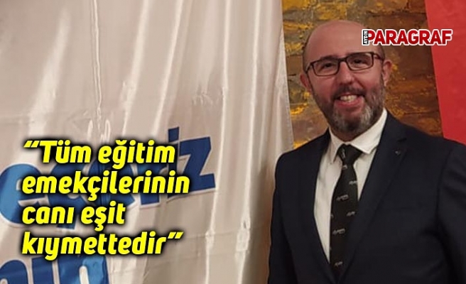 “Tüm eğitim emekçilerinin canı eşit kıymettedir”