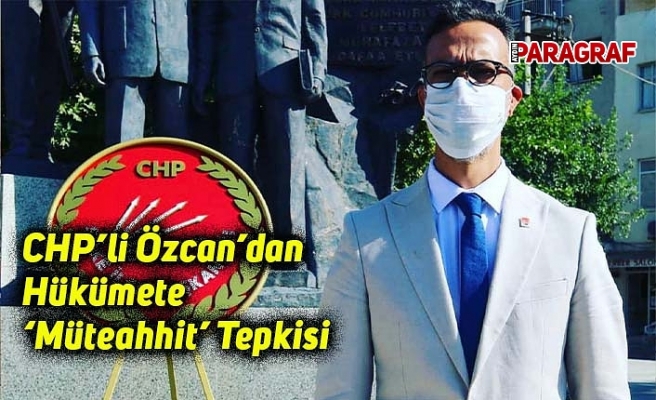 CHP’li Özcan’dan Hükümete ‘Müteahhit’ Tepkisi