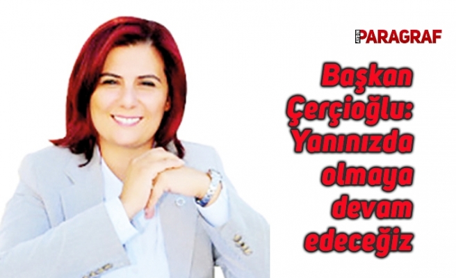 Başkan Çerçioğlu: Yanınızda olmaya devam edeceğiz