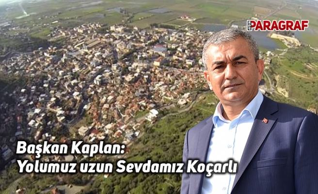 Başkan Kaplan: Yolumuz uzun Sevdamız Koçarlı