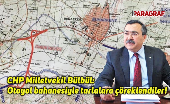 Bülbül: Otoyol bahanesiyle tarlalara çöreklendiler!