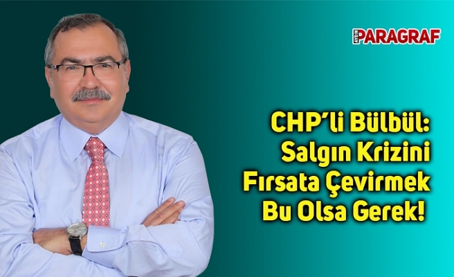 CHP’li Bülbül: Salgın Krizini Fırsata Çevirmek Bu Olsa Gerek!