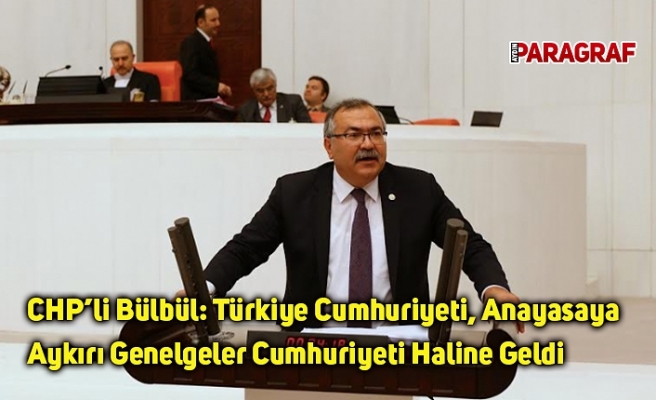 CHP’li Bülbül: Türkiye Cumhuriyeti, Anayasaya Aykırı Genelgeler Cumhuriyeti Haline Geldi