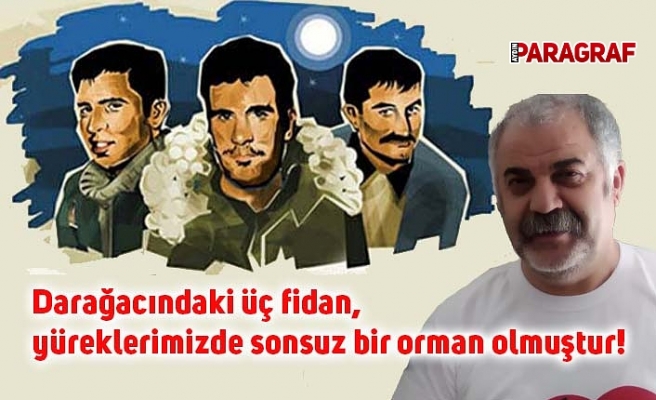 Darağacındaki üç fidan, yüreklerimizde sonsuz bir orman olmuştur!