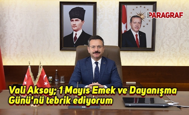 Valisi Aksoy: 1 Mayıs Emek ve Dayanışma Günü'nü tebrik ediyorum