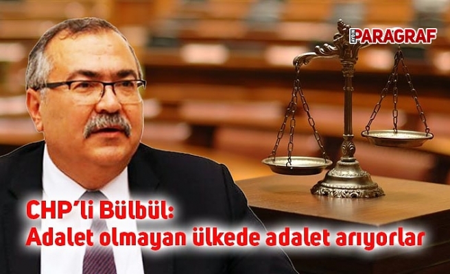 CHP’li Bülbül: Adalet olmayan ülkede adalet arıyorlar