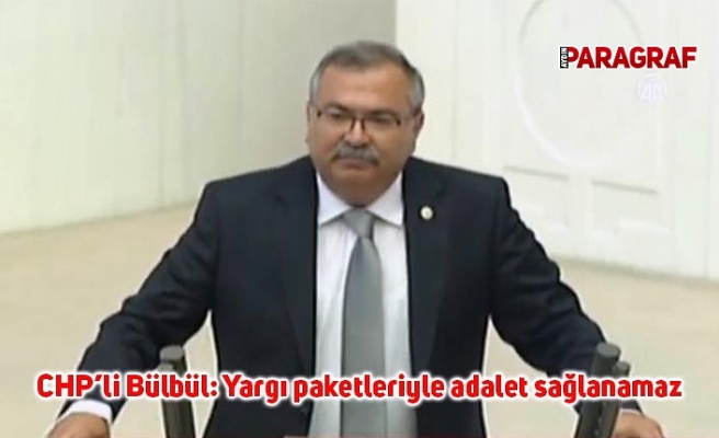 CHP’li Bülbül: Yargı paketleriyle adalet sağlanamaz