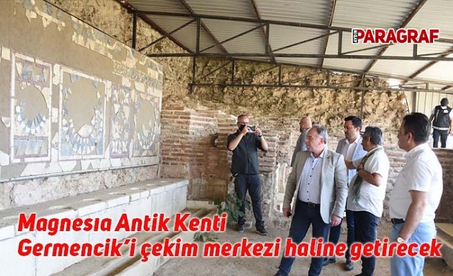 Magnesıa Antik Kenti Germencik’i çekim merkezi haline getirecek