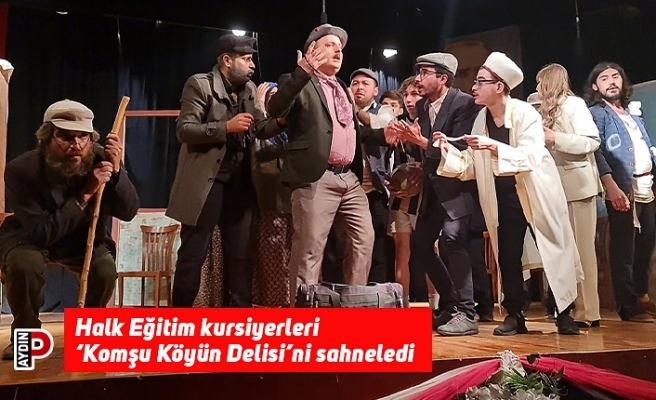 Halk Eğitim kursiyerleri ‘Komşu Köyün Delisi’ni sahneledi