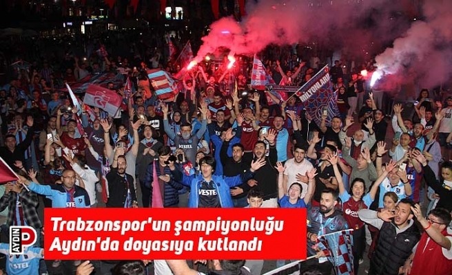 Trabzonspor'un şampiyonluğu Aydın'da doyasıya kutlandı